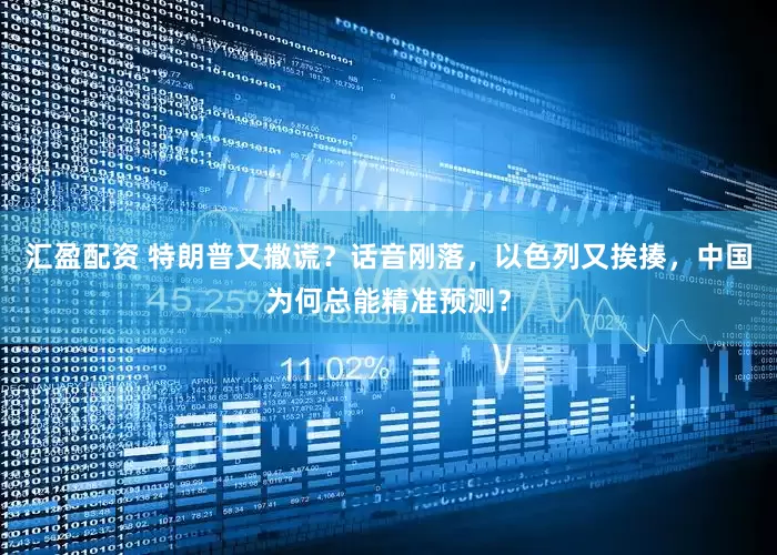 汇盈配资 特朗普又撒谎？话音刚落，以色列又挨揍，中国为何总能精准预测？