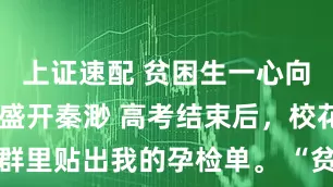 上证速配 贫困生一心向钱 段温言盛开秦渺 高考结束后，校花在班级群里贴出我的孕检单。 “贫困生就是贫困生啊，才成年就去卖。_奶奶_段家_时候