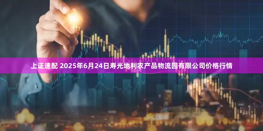 上证速配 2025年6月24日寿光地利农产品物流园有限公司价格行情