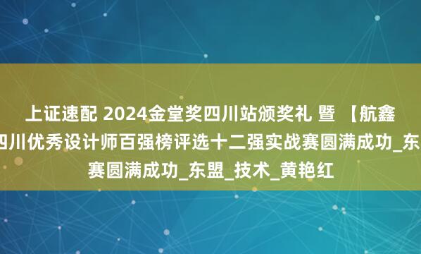 上证速配 2024金堂奖四川站颁奖礼 暨 【航鑫.千偌门窗杯】四川优秀设计师百强榜评选十二强实战赛圆满成功_东盟_技术_黄艳红