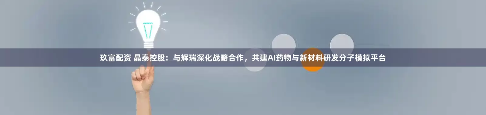 玖富配资 晶泰控股：与辉瑞深化战略合作，共建AI药物与新材料研发分子模拟平台