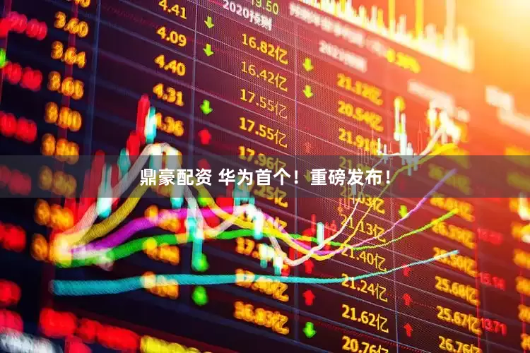 鼎豪配资 华为首个！重磅发布！