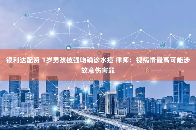 银利达配资 1岁男孩被强吻确诊水痘 律师：视病情最高可能涉故意伤害罪