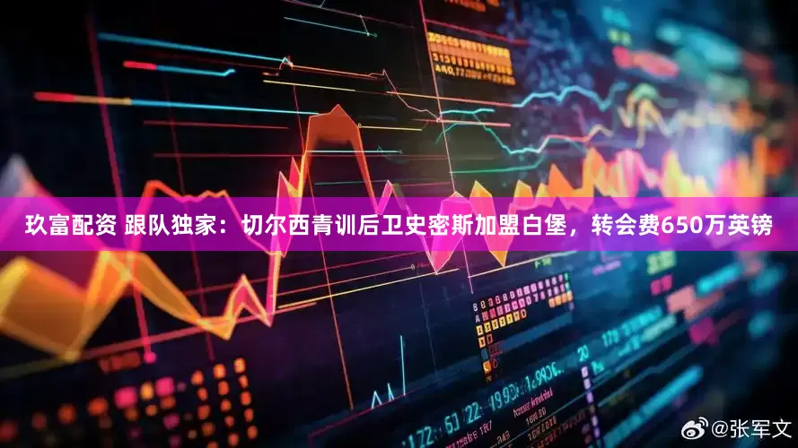 玖富配资 跟队独家：切尔西青训后卫史密斯加盟白堡，转会费650万英镑