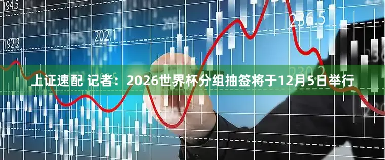 上证速配 记者：2026世界杯分组抽签将于12月5日举行