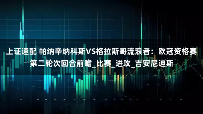 上证速配 帕纳辛纳科斯VS格拉斯哥流浪者：欧冠资格赛第二轮次回合前瞻_比赛_进攻_吉安尼迪斯