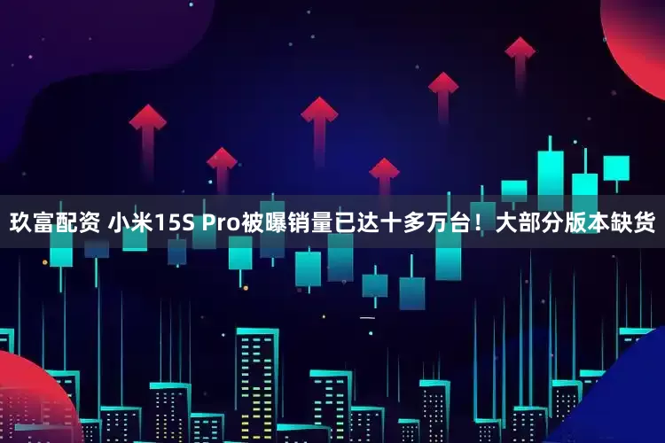 玖富配资 小米15S Pro被曝销量已达十多万台！大部分版本缺货
