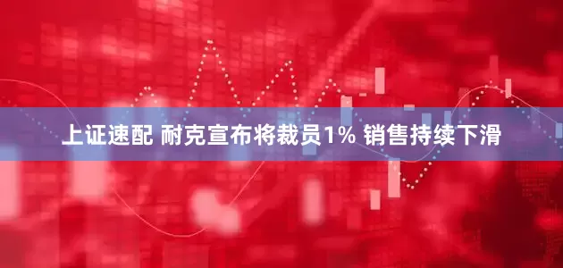 上证速配 耐克宣布将裁员1% 销售持续下滑