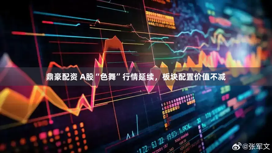 鼎豪配资 A股“色舞”行情延续，板块配置价值不减