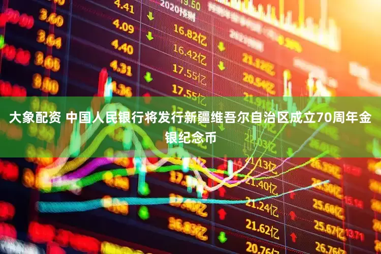 大象配资 中国人民银行将发行新疆维吾尔自治区成立70周年金银纪念币