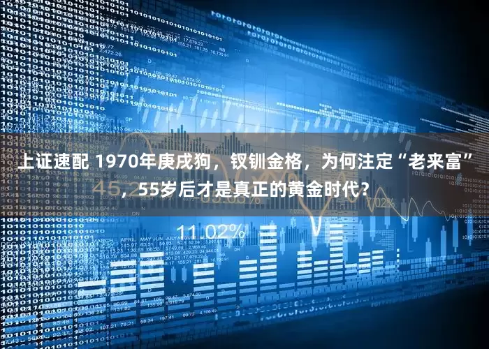 上证速配 1970年庚戌狗，钗钏金格，为何注定“老来富”，55岁后才是真正的黄金时代？
